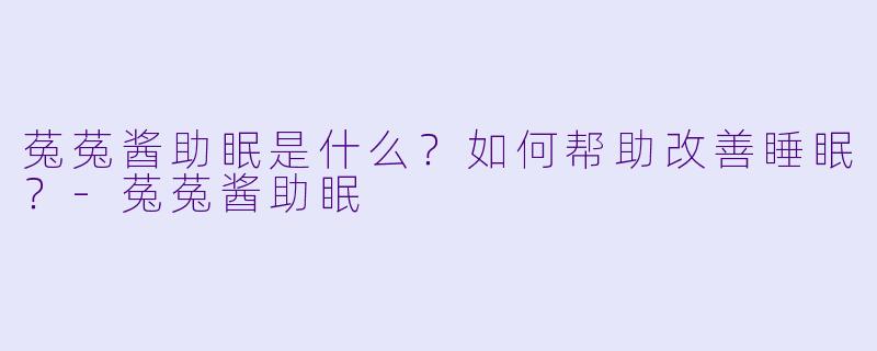菟菟酱助眠是什么?如何帮助改善睡眠?