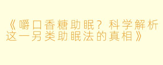 《嚼口香糖助眠?科学解析这一另类助眠法的真相》