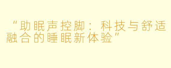 “助眠声控脚：科技与舒适融合的睡眠新体验”