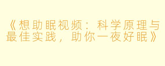 《想助眠视频：科学原理与最佳实践，助你一夜好眠》