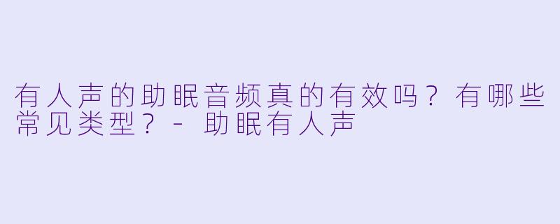 有人声的助眠音频真的有效吗？有哪些常见类型？-助眠有人声