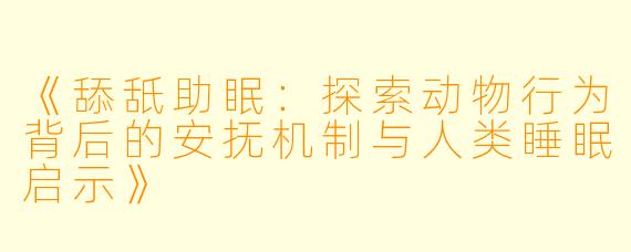 《舔舐助眠：探索动物行为背后的安抚机制与人类睡眠启示》