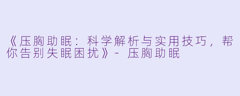 《压胸助眠：科学解析与实用技巧，帮你告别失眠困扰》-压胸助眠