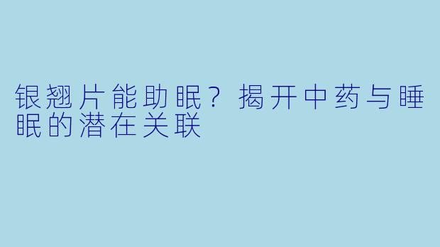 银翘片能助眠?揭开中药与睡眠的潜在关联