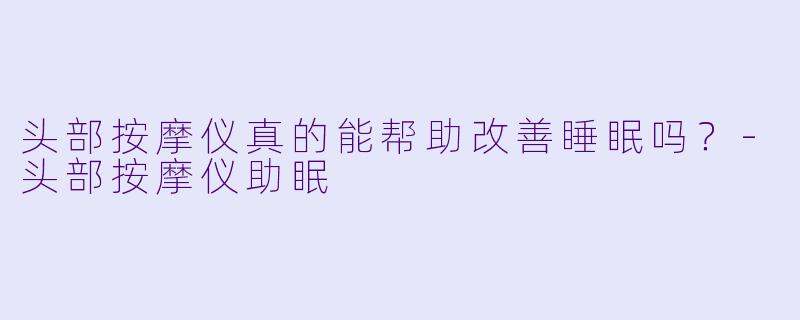 头部按摩仪真的能帮助改善睡眠吗?