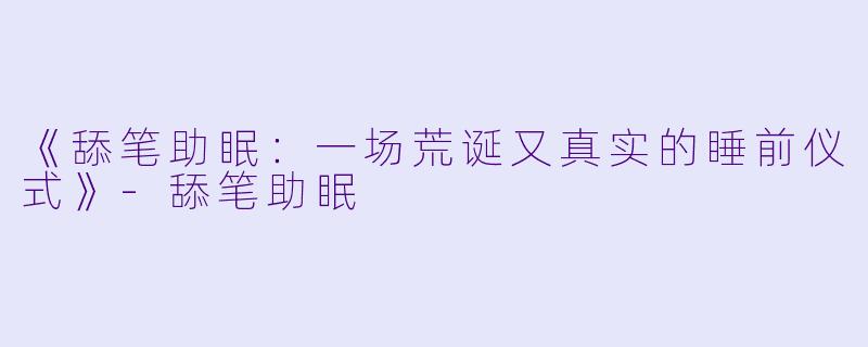 《舔笔助眠：一场荒诞又真实的睡前仪式》-舔笔助眠