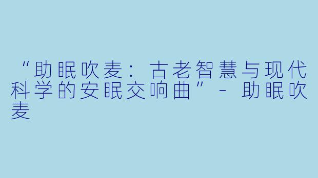 “助眠吹麦：古老智慧与现代科学的安眠交响曲”-助眠吹麦