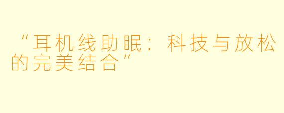 “耳机线助眠：科技与放松的完美结合”