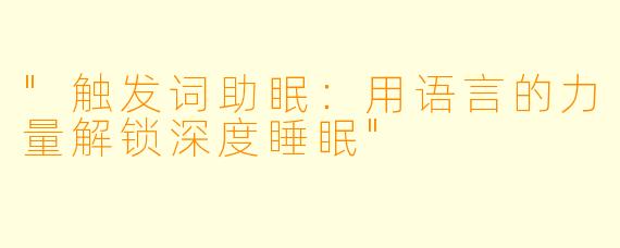"触发词助眠:用语言的力量解锁深度睡眠"