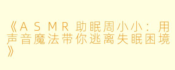 《ASMR助眠周小小：用声音魔法带你逃离失眠困境》