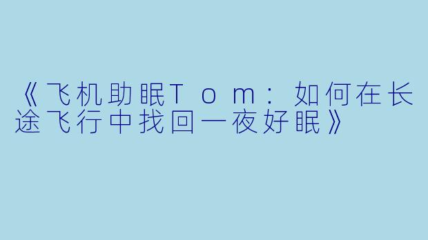 《飞机助眠Tom:如何在长途飞行中找回一夜好眠》