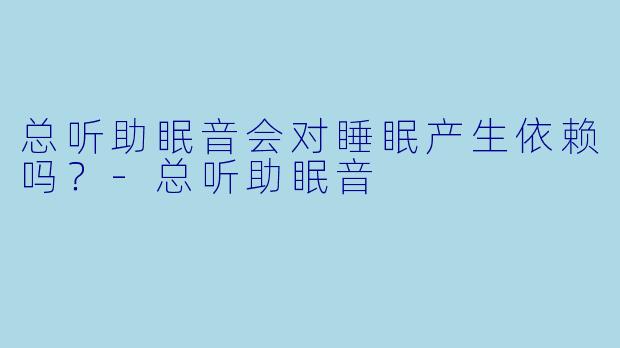 总听助眠音会对睡眠产生依赖吗?