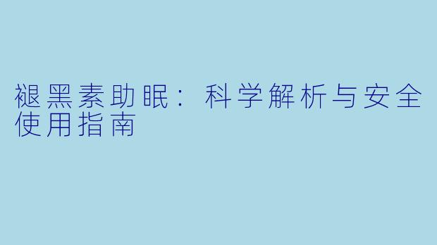 褪黑素助眠：科学解析与安全使用指南