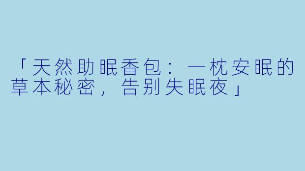 「天然助眠香包：一枕安眠的草本秘密，告别失眠夜」