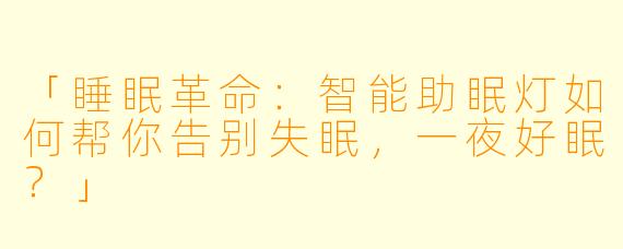 「睡眠革命：智能助眠灯如何帮你告别失眠，一夜好眠？」