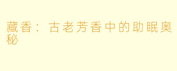 藏香：古老芳香中的助眠奥秘