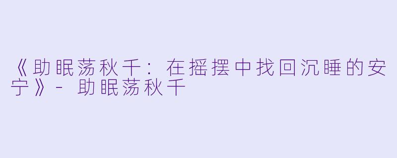 《助眠荡秋千：在摇摆中找回沉睡的安宁》-助眠荡秋千