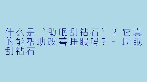 什么是“助眠刮钻石”？它真的能帮助改善睡眠吗？-助眠刮钻石