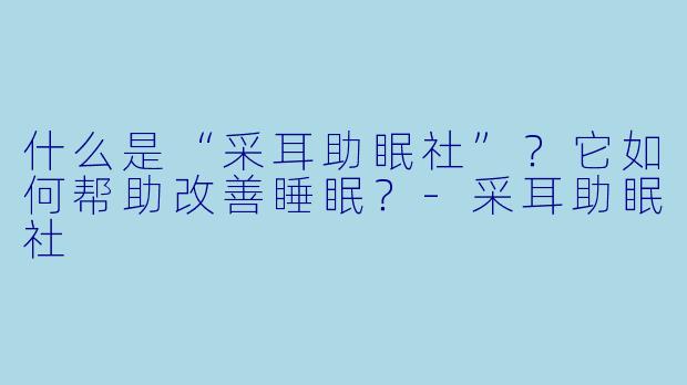 什么是“采耳助眠社”？它如何帮助改善睡眠？