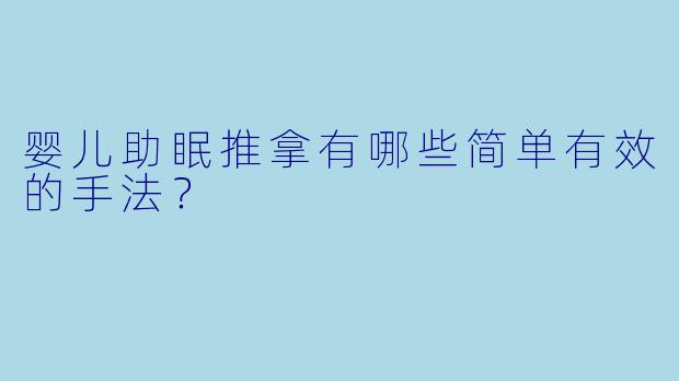 婴儿助眠推拿有哪些简单有效的手法?