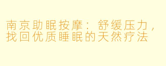 南京助眠按摩：舒缓压力，找回优质睡眠的天然疗法