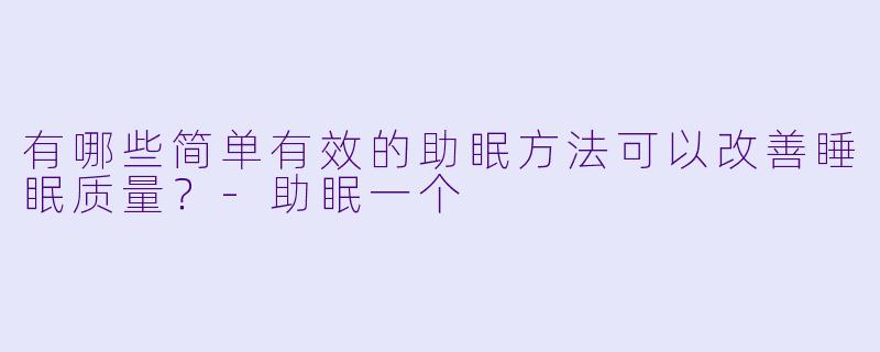 有哪些简单有效的助眠方法可以改善睡眠质量?