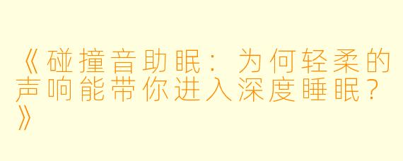 《碰撞音助眠：为何轻柔的声响能带你进入深度睡眠？》
