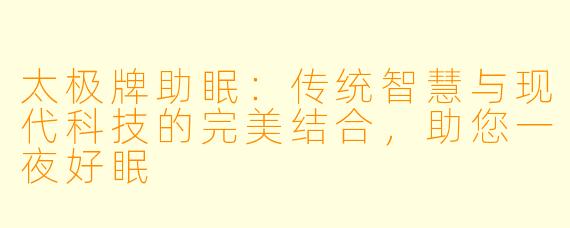太极牌助眠：传统智慧与现代科技的完美结合，助您一夜好眠