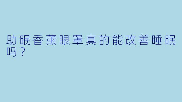助眠香薰眼罩真的能改善睡眠吗？