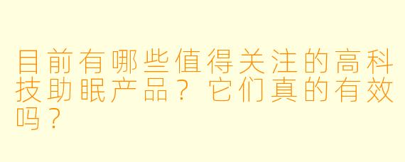 目前有哪些值得关注的高科技助眠产品?它们真的有效吗?