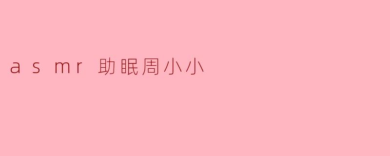 asmr助眠周小小