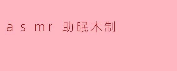 什么是ASMR助眠木制音?它如何帮助改善睡眠?