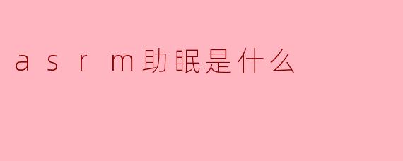 asrm助眠是什么
