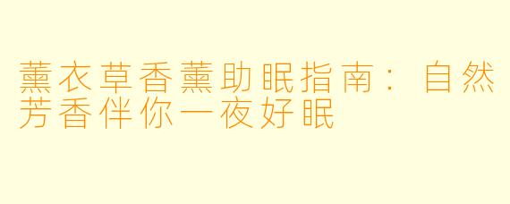 薰衣草香薰助眠指南：自然芳香伴你一夜好眠