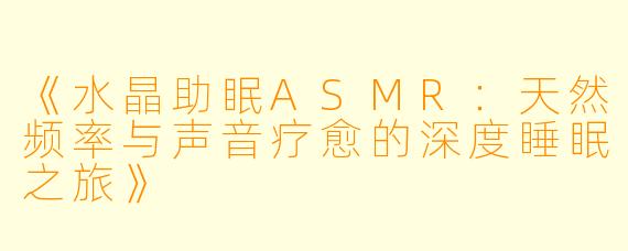 《水晶助眠ASMR：天然频率与声音疗愈的深度睡眠之旅》