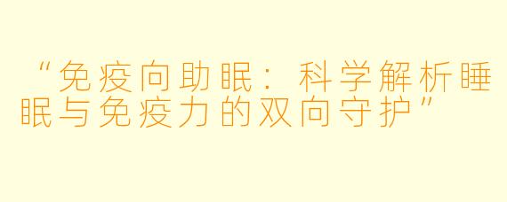 “免疫向助眠：科学解析睡眠与免疫力的双向守护”