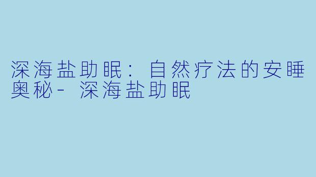 深海盐助眠:自然疗法的安睡奥秘