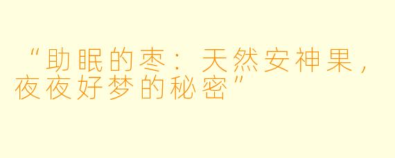 “助眠的枣：天然安神果，夜夜好梦的秘密”