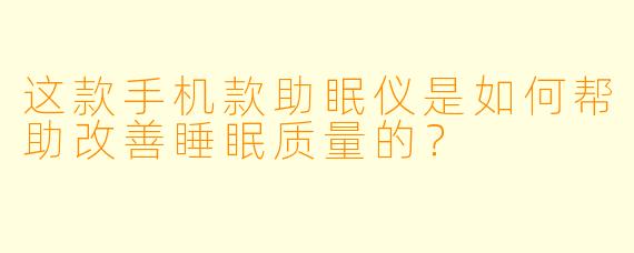 这款手机款助眠仪是如何帮助改善睡眠质量的？