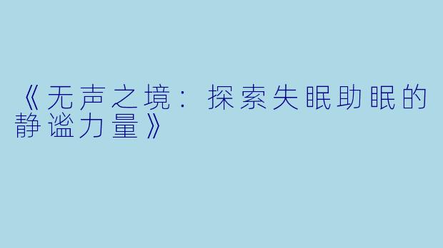 《无声之境：探索失眠助眠的静谧力量》