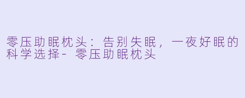 零压助眠枕头:告别失眠,一夜好眠的科学选择