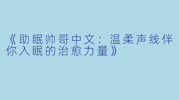 《助眠帅哥中文：温柔声线伴你入眠的治愈力量》