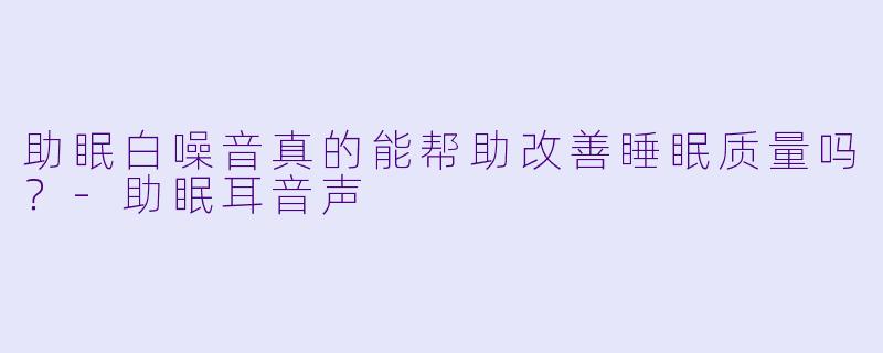 助眠白噪音真的能帮助改善睡眠质量吗?