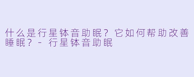 什么是行星钵音助眠?它如何帮助改善睡眠?