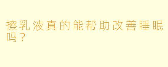 擦乳液真的能帮助改善睡眠吗？