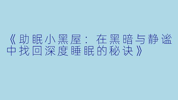 《助眠小黑屋：在黑暗与静谧中找回深度睡眠的秘诀》