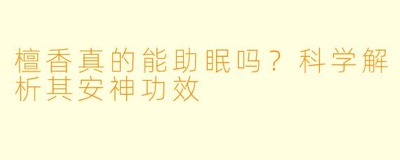 檀香真的能助眠吗？科学解析其安神功效