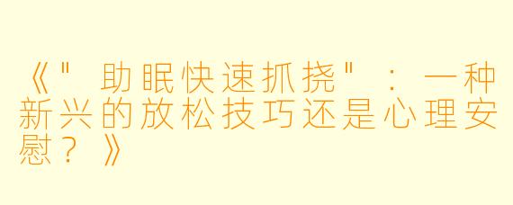 《"助眠快速抓挠":一种新兴的放松技巧还是心理安慰?》