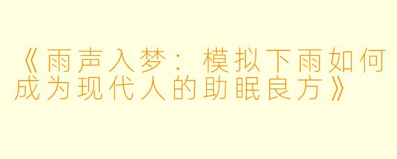 《雨声入梦：模拟下雨如何成为现代人的助眠良方》