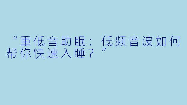 “重低音助眠：低频音波如何帮你快速入睡？”